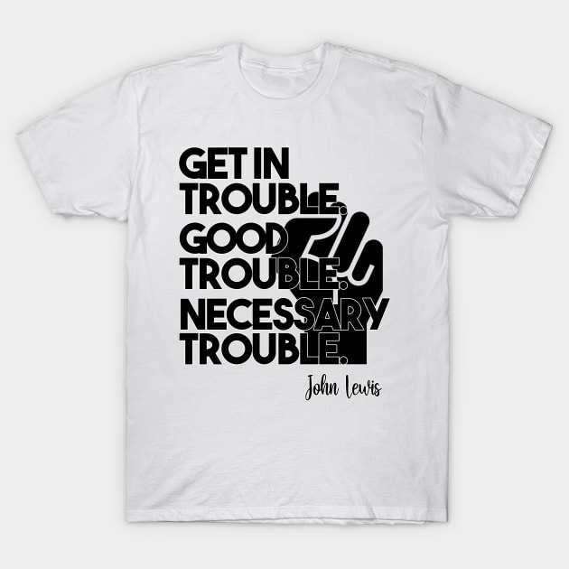 Get in Trouble. Good Trouble. Necessary Trouble. T-Shirt by arlenawyron42770